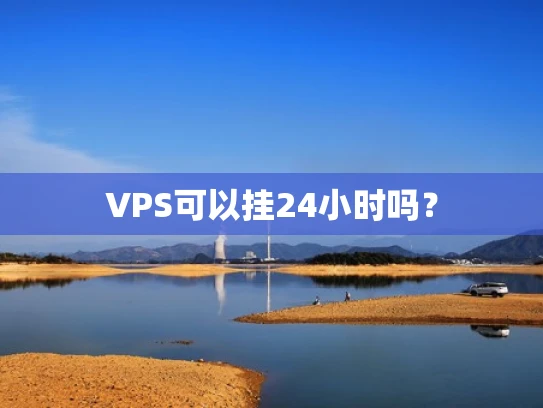 VPS可以挂24小时吗？