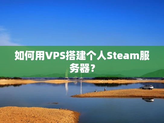 如何用VPS搭建个人Steam服务器？