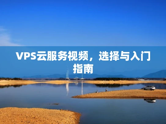 VPS云服务视频，选择与入门指南