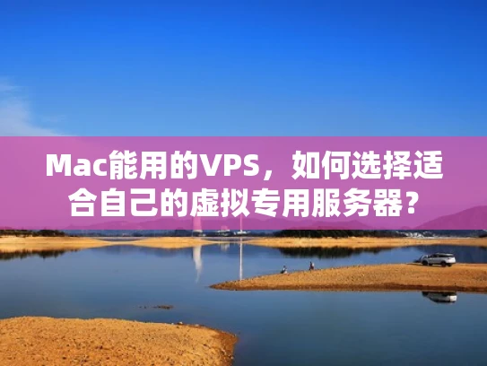 Mac能用的VPS，如何选择适合自己的虚拟专用服务器？