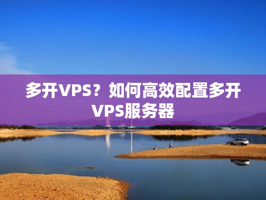 多开VPS？如何高效配置多开VPS服务器