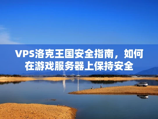VPS洛克王国安全指南，如何在游戏服务器上保持安全