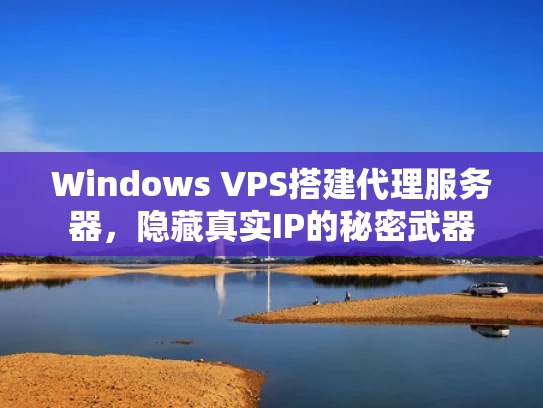 Windows VPS搭建代理服务器，隐藏真实IP的秘密武器