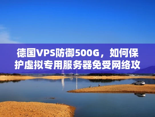 德国VPS防御500G，如何保护虚拟专用服务器免受网络攻击