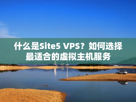 什么是Site5 VPS？如何选择最适合的虚拟主机服务