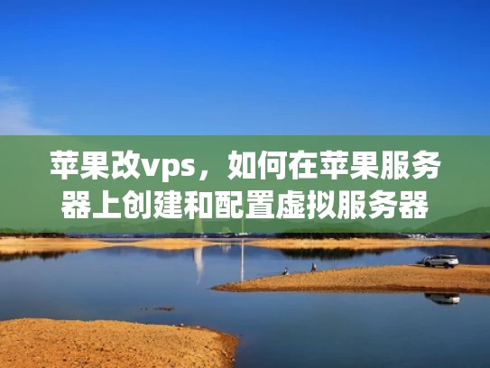 苹果改vps，如何在苹果服务器上创建和配置虚拟服务器