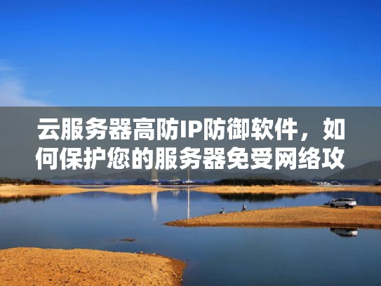 云服务器高防IP防御软件，如何保护您的服务器免受网络攻击？