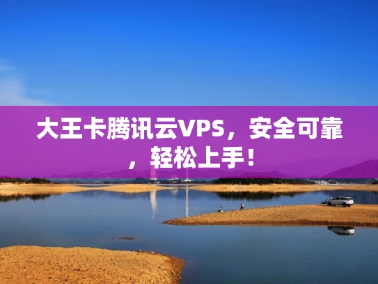 大王卡腾讯云VPS，安全可靠，轻松上手！