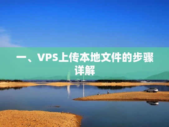 一、VPS上传本地文件的步骤详解