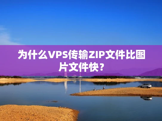 为什么VPS传输ZIP文件比图片文件快？