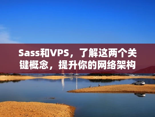 Sass和VPS，了解这两个关键概念，提升你的网络架构
