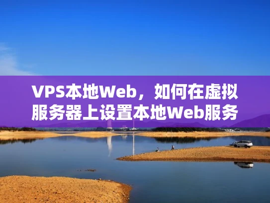 VPS本地Web，如何在虚拟服务器上设置本地Web服务