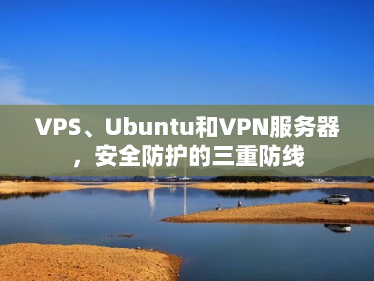 VPS、Ubuntu和VPN服务器，安全防护的三重防线