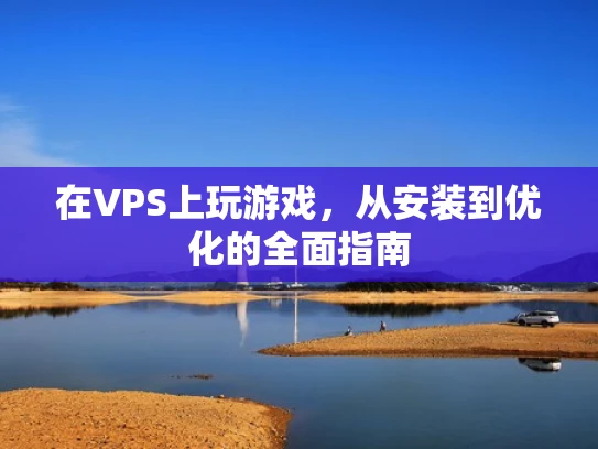 在VPS上玩游戏，从安装到优化的全面指南