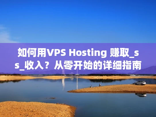 如何用VPS Hosting 赚取_ss_收入？从零开始的详细指南