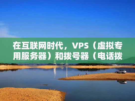 在互联网时代，VPS（虚拟专用服务器）和拨号器（电话拨号设备）都属于通信设备，但它们的功能和原理有所不同。本文将从基本概念、工作原理、配置管理等方面，深入解析VPS拨号的工作原理