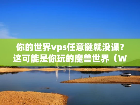 你的世界vps任意键就没课？这可能是你玩的魔兽世界（WOW）游戏出了问题！