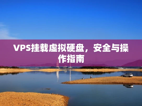 VPS挂载虚拟硬盘，安全与操作指南