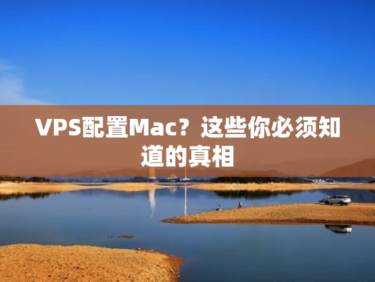 VPS配置Mac？这些你必须知道的真相