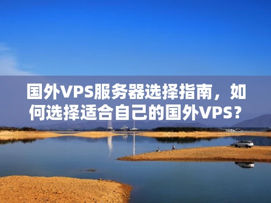 国外VPS服务器选择指南，如何选择适合自己的国外VPS？