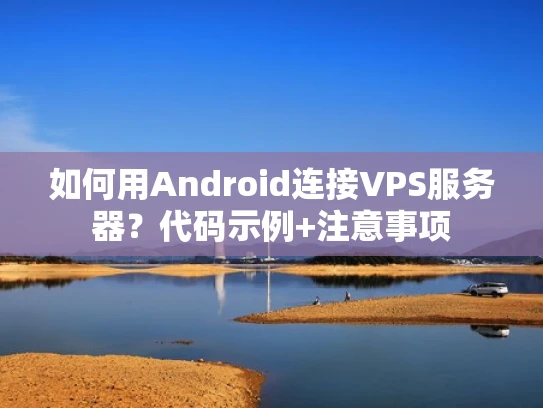 如何用Android连接VPS服务器？代码示例+注意事项
