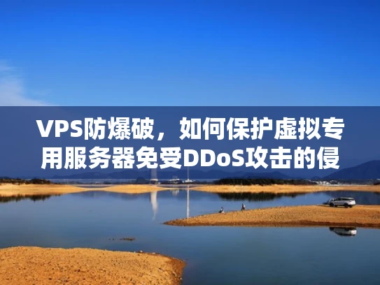 VPS防爆破，如何保护虚拟专用服务器免受DDoS攻击的侵害