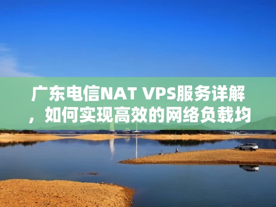 广东电信NAT VPS服务详解，如何实现高效的网络负载均衡？