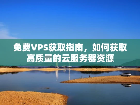 免费VPS获取指南，如何获取高质量的云服务器资源