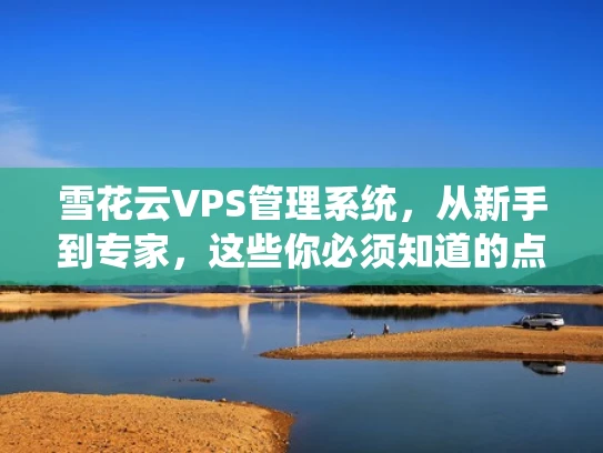 雪花云VPS管理系统，从新手到专家，这些你必须知道的点
