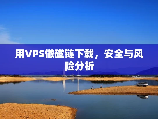 用VPS做磁链下载，安全与风险分析