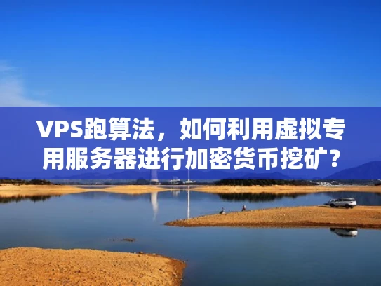 VPS跑算法，如何利用虚拟专用服务器进行加密货币挖矿？