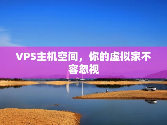 VPS主机空间，你的虚拟家不容忽视