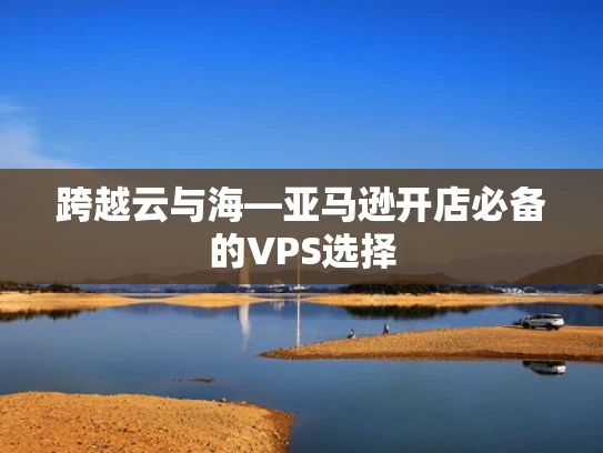 跨越云与海—亚马逊开店必备的VPS选择