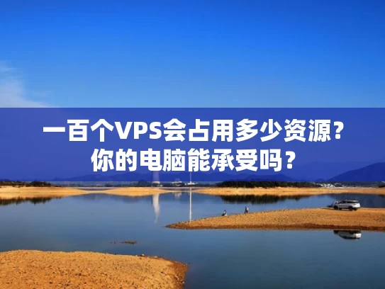 一百个VPS会占用多少资源？你的电脑能承受吗？