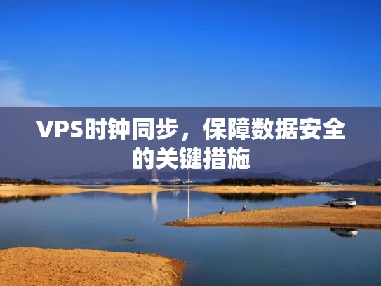VPS时钟同步，保障数据安全的关键措施