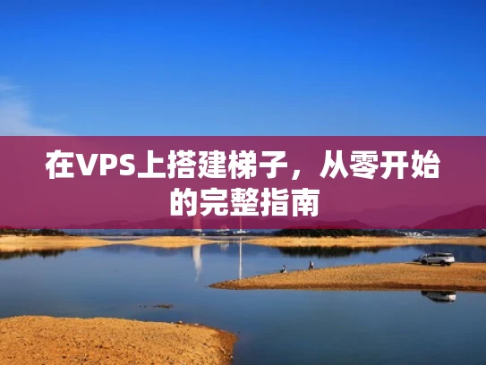 在VPS上搭建梯子，从零开始的完整指南