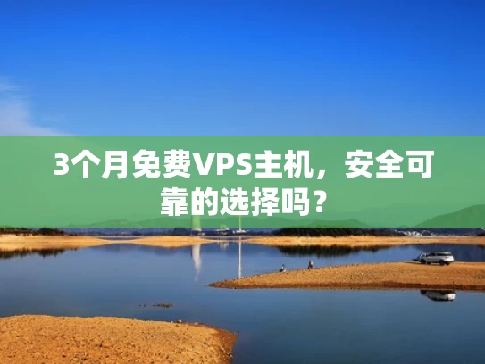 3个月免费VPS主机，安全可靠的选择吗？