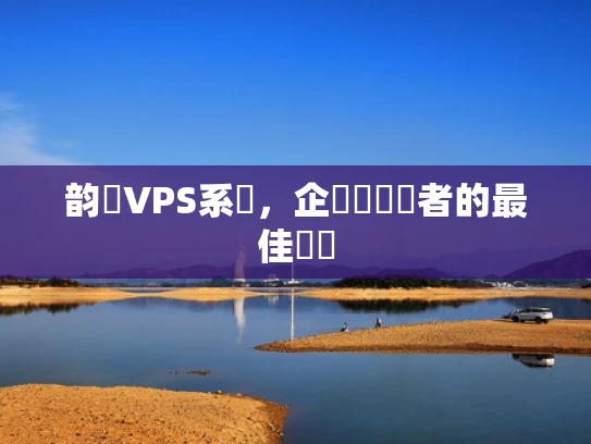韵達VPS系統，企業與開發者的最佳選擇