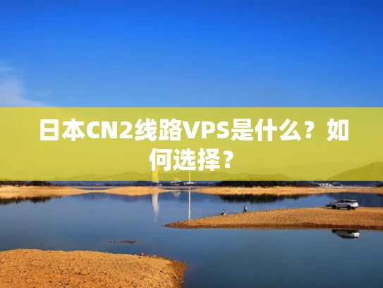日本CN2线路VPS是什么？如何选择？