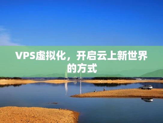 VPS虚拟化，开启云上新世界的方式