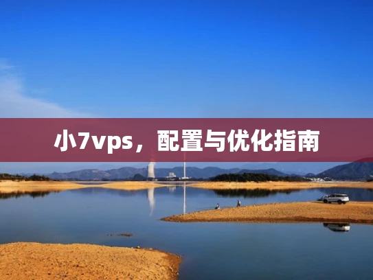小7vps，配置与优化指南