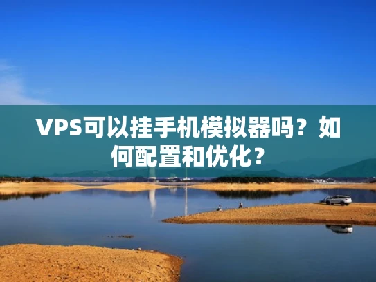 VPS可以挂手机模拟器吗？如何配置和优化？