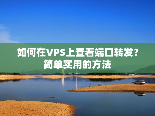 如何在VPS上查看端口转发？简单实用的方法