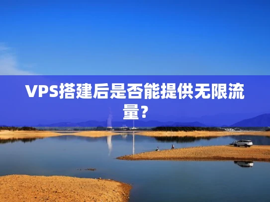 VPS搭建后是否能提供无限流量？