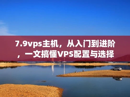 7.9vps主机，从入门到进阶，一文搞懂VPS配置与选择