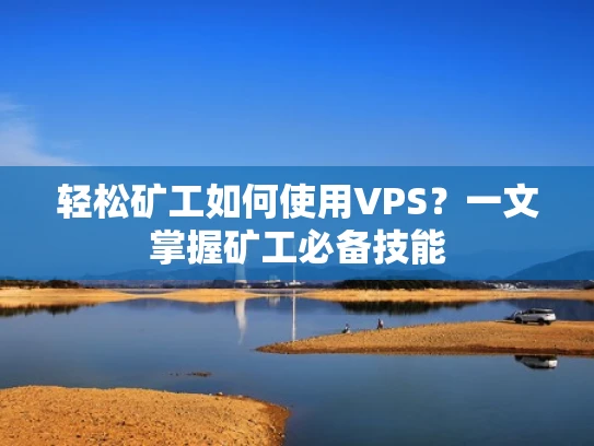 轻松矿工如何使用VPS？一文掌握矿工必备技能