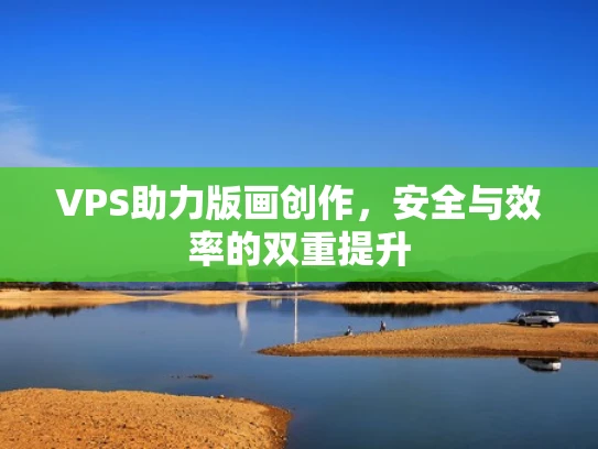 VPS助力版画创作，安全与效率的双重提升