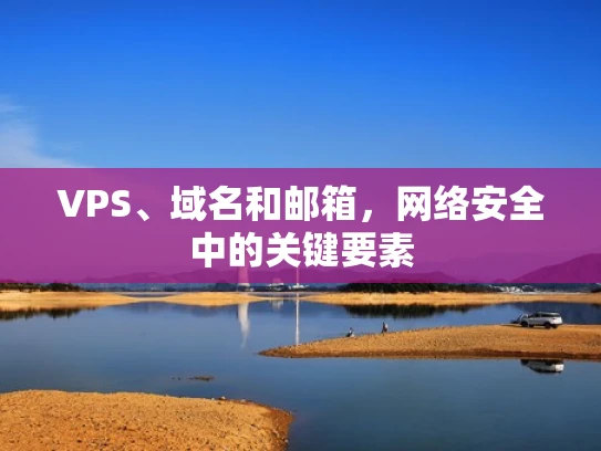 VPS、域名和邮箱，网络安全中的关键要素