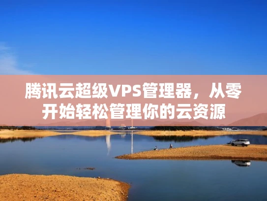腾讯云超级VPS管理器，从零开始轻松管理你的云资源