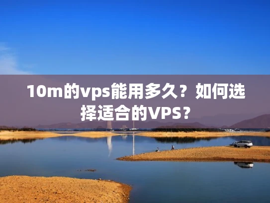 10m的vps能用多久？如何选择适合的VPS？